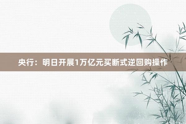 央行：明日开展1万亿元买断式逆回购操作