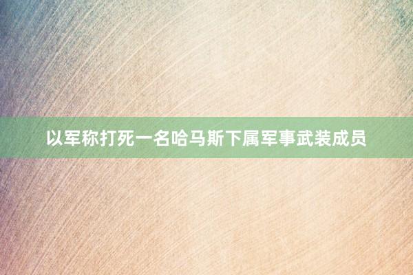以军称打死一名哈马斯下属军事武装成员