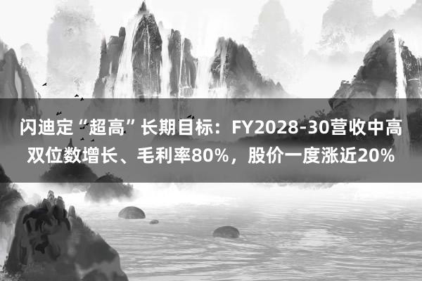 闪迪定“超高”长期目标：FY2028-30营收中高双位数增长、毛利率80%，股价一度涨近20%