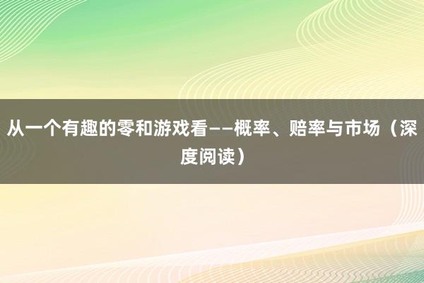 从一个有趣的零和游戏看——概率、赔率与市场（深度阅读）