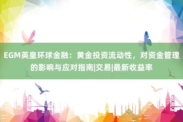 EGM英皇环球金融：黄金投资流动性，对资金管理的影响与应对指南|交易|最新收益率