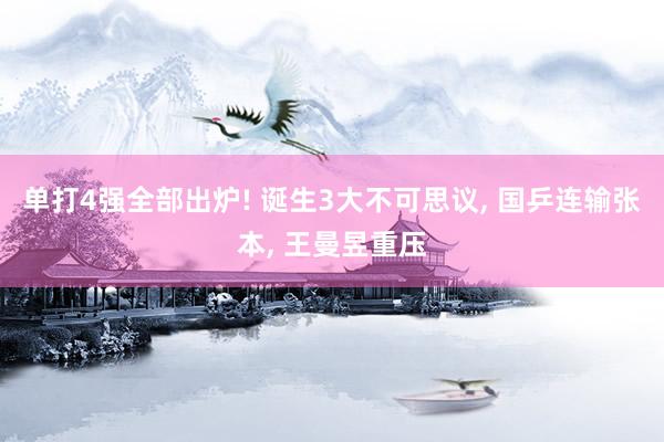 单打4强全部出炉! 诞生3大不可思议, 国乒连输张本, 王曼昱重压