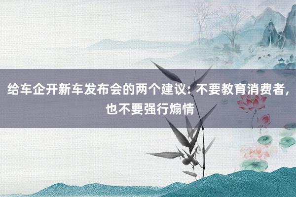 给车企开新车发布会的两个建议: 不要教育消费者, 也不要强行煽情