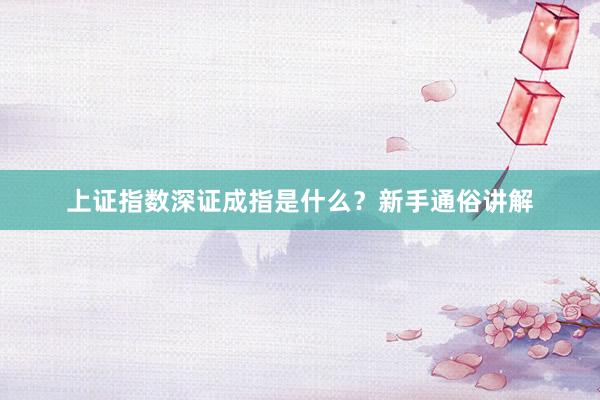 上证指数深证成指是什么？新手通俗讲解