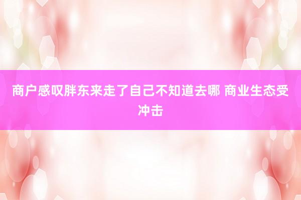 商户感叹胖东来走了自己不知道去哪 商业生态受冲击