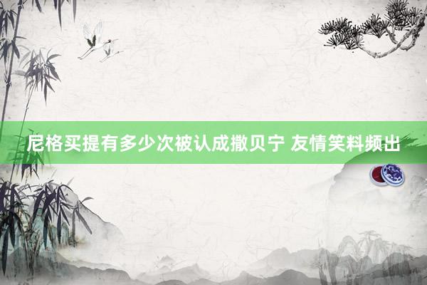 尼格买提有多少次被认成撒贝宁 友情笑料频出