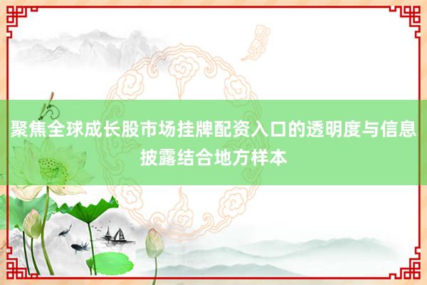 聚焦全球成长股市场挂牌配资入口的透明度与信息披露结合地方样本
