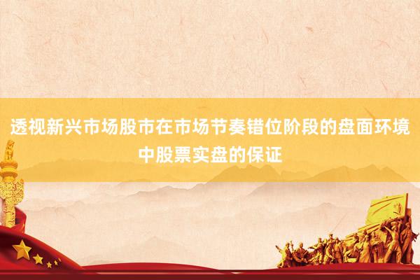 透视新兴市场股市在市场节奏错位阶段的盘面环境中股票实盘的保证