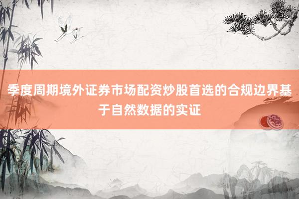 季度周期境外证券市场配资炒股首选的合规边界基于自然数据的实证