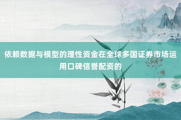 依赖数据与模型的理性资金在全球多国证券市场运用口碑信誉配资的