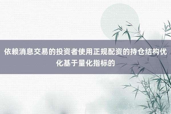 依赖消息交易的投资者使用正规配资的持仓结构优化基于量化指标的