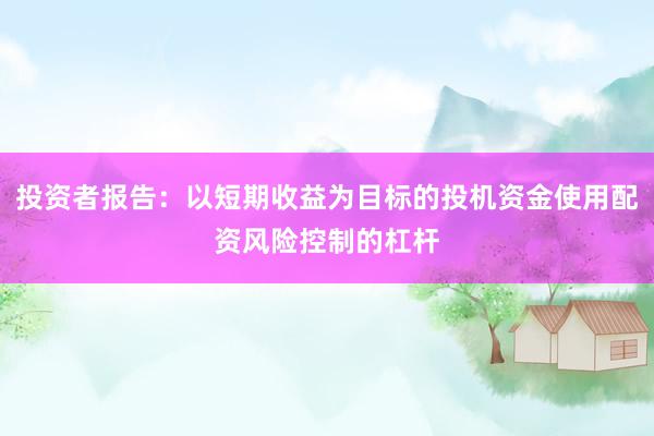 投资者报告：以短期收益为目标的投机资金使用配资风险控制的杠杆