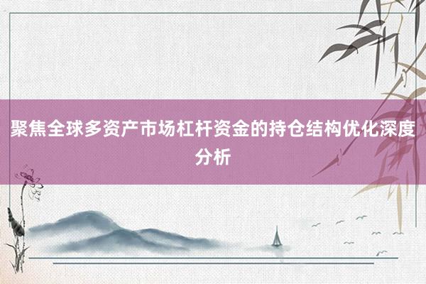 聚焦全球多资产市场杠杆资金的持仓结构优化深度分析