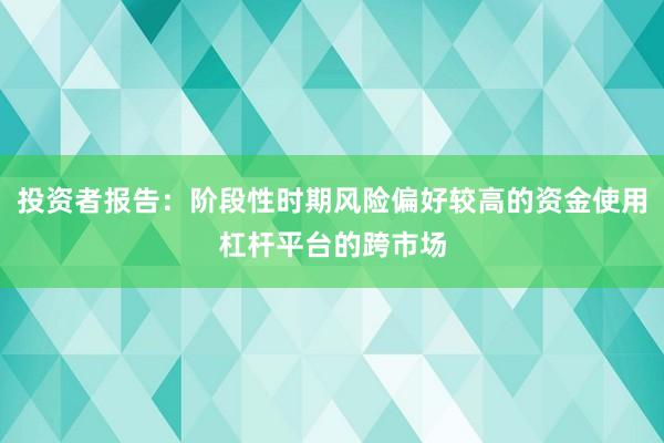 投资者报告：阶段性时期风险偏好较高的资金使用杠杆平台的跨市场