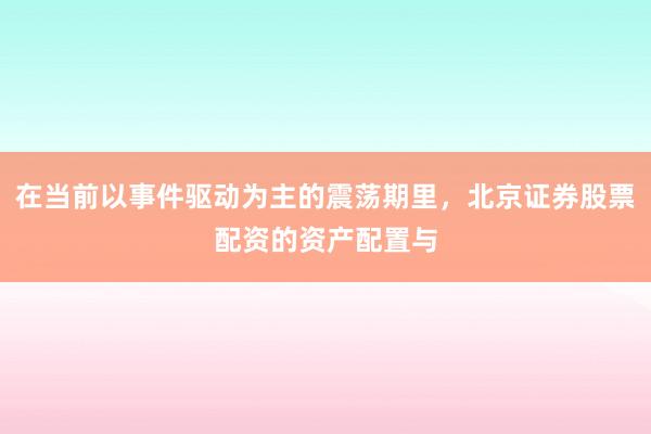 在当前以事件驱动为主的震荡期里，北京证券股票配资的资产配置与