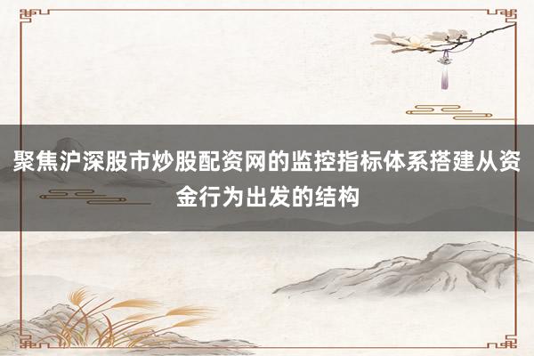 聚焦沪深股市炒股配资网的监控指标体系搭建从资金行为出发的结构
