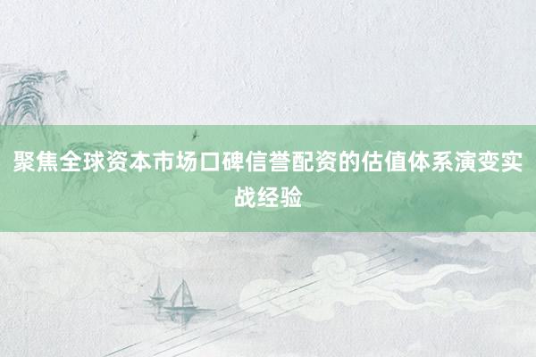聚焦全球资本市场口碑信誉配资的估值体系演变实战经验