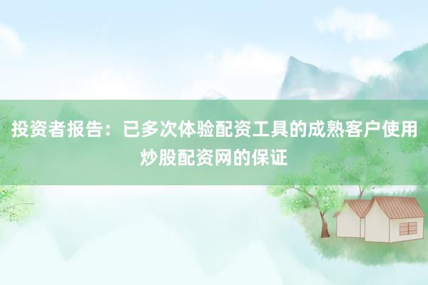 投资者报告：已多次体验配资工具的成熟客户使用炒股配资网的保证