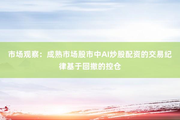 市场观察：成熟市场股市中AI炒股配资的交易纪律基于回撤的控仓