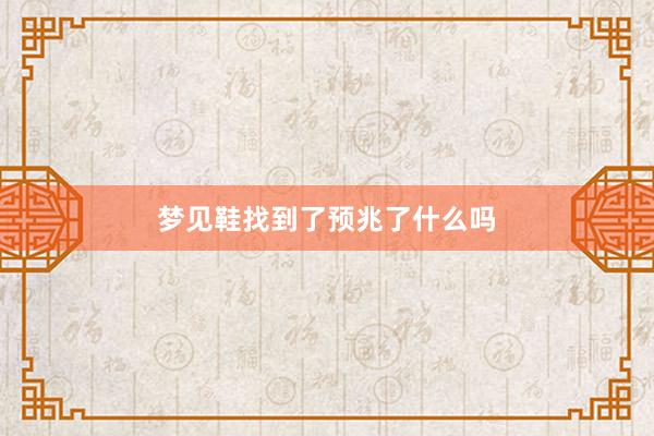 梦见鞋找到了预兆了什么吗